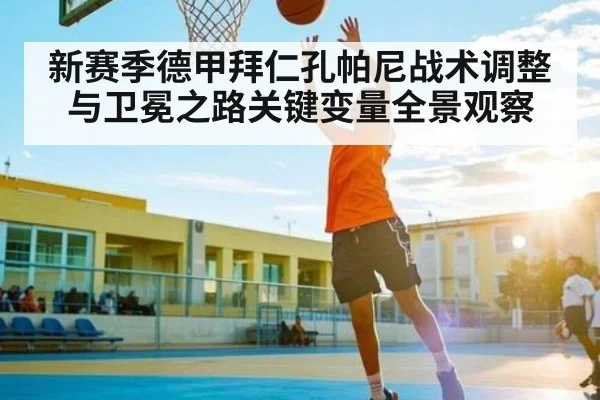 新赛季德甲拜仁孔帕尼战术调整与卫冕之路关键变量全景观察