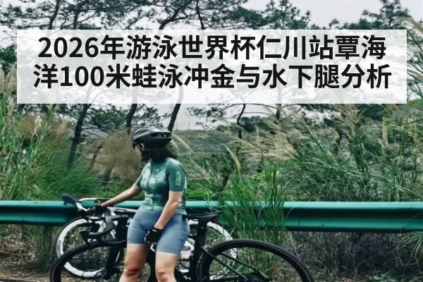 2026年游泳世界杯仁川站覃海洋100米蛙泳冲金与水下腿分析