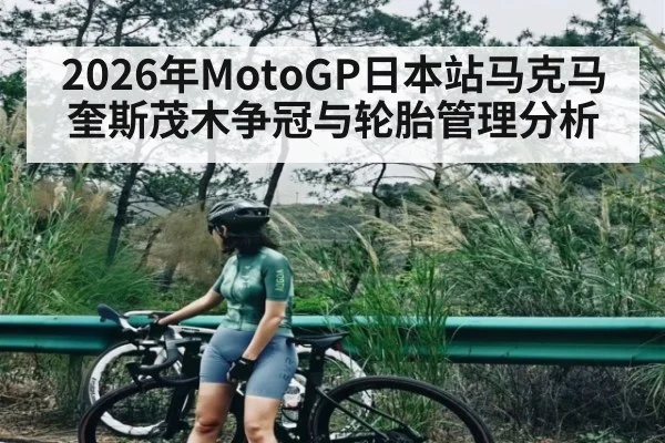 2026年MotoGP日本站马克马奎斯茂木争冠与轮胎管理分析
