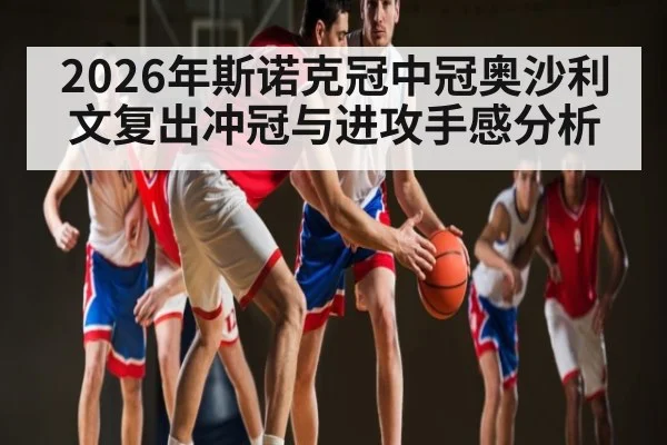 2026年斯诺克冠中冠奥沙利文复出冲冠与进攻手感分析