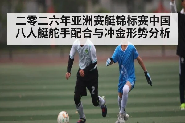 二零二六年亚洲赛艇锦标赛中国八人艇舵手配合与冲金形势分析